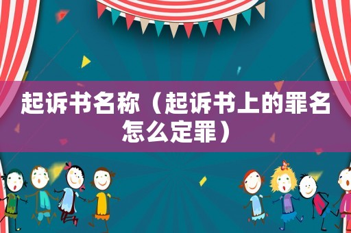 起訴書名稱（起訴書上的罪名怎么定罪）