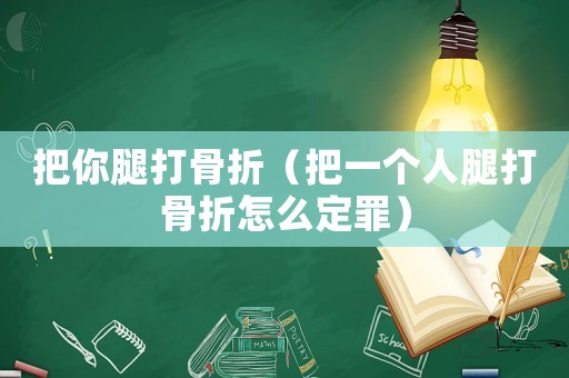 把你腿打骨折（把一個人腿打骨折怎么定罪）