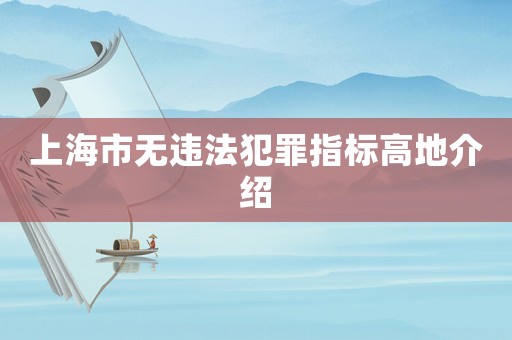 上海市無違法犯罪指標高地介紹