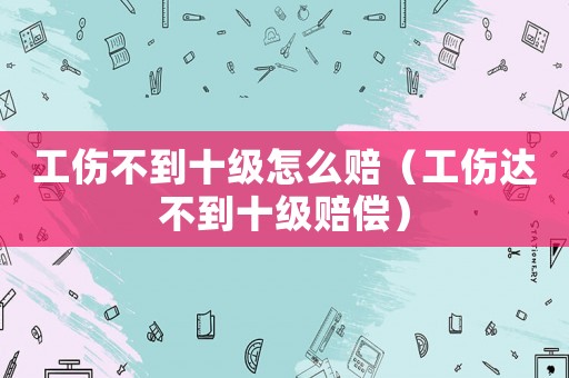 工傷不到十級怎么賠（工傷達不到十級賠償）