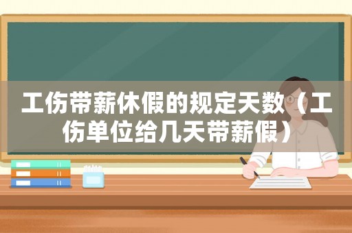 工傷帶薪休假的規(guī)定天數(shù)（工傷單位給幾天帶薪假）