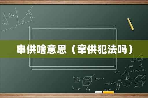 串供啥意思（竄供犯法嗎）