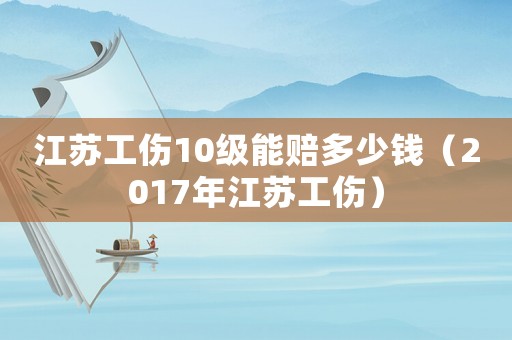 江蘇工傷10級能賠多少錢（2017年江蘇工傷）