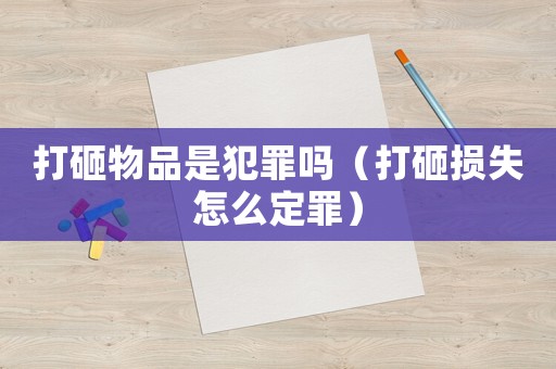 打砸物品是犯罪嗎（打砸損失怎么定罪）