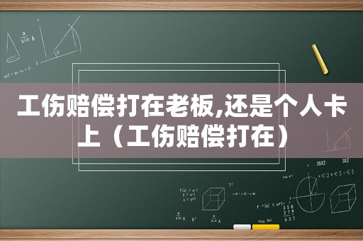 工傷賠償打在老板,還是個人卡上（工傷賠償打在）