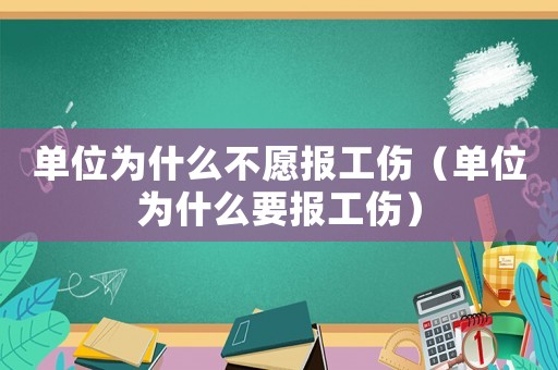 單位為什么不愿報工傷（單位為什么要報工傷）