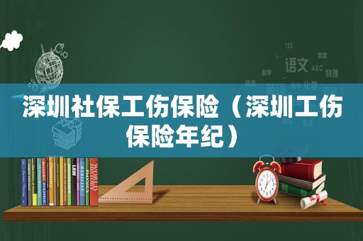 深圳社保工傷保險（深圳工傷保險年紀）
