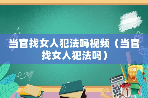 當官找女人犯法嗎視頻（當官找女人犯法嗎）