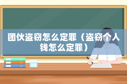 團伙盜竊怎么定罪（盜竊個人錢怎么定罪）