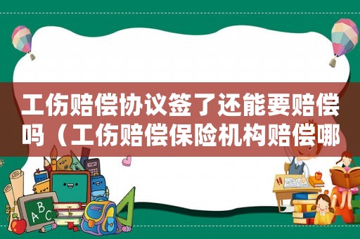 工傷賠償協(xié)議簽了還能要賠償嗎（工傷賠償保險機構(gòu)賠償哪些）