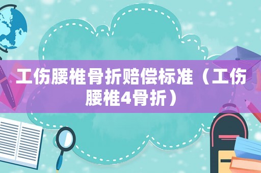工傷腰椎骨折賠償標準（工傷腰椎4骨折）