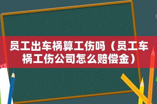 員工出車禍算工傷嗎（員工車禍工傷公司怎么賠償金）