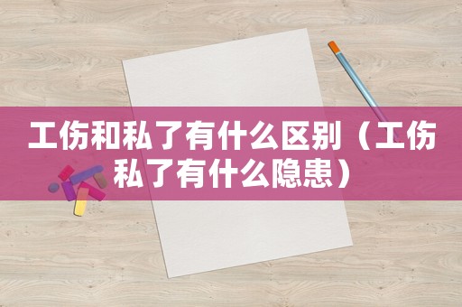 工傷和私了有什么區別（工傷私了有什么隱患）
