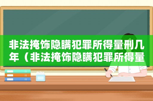 非法掩飾隱瞞犯罪所得量刑幾年（非法掩飾隱瞞犯罪所得量刑）