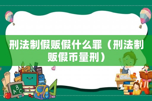 刑法制假販假什么罪（刑法制販假幣量刑）