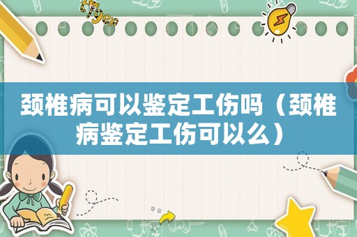 頸椎病可以鑒定工傷嗎（頸椎病鑒定工傷可以么）
