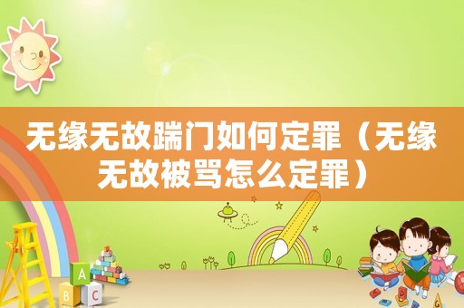 無緣無故踹門如何定罪（無緣無故被罵怎么定罪）