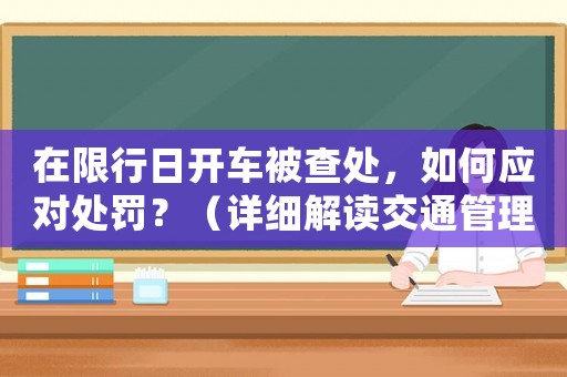在限行日開車被查處，如何應對處罰？（詳細解讀交通管理規定）
