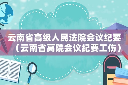 云南省高級人民法院會議紀要（云南省高院會議紀要工傷）