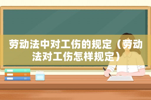 勞動法中對工傷的規定（勞動法對工傷怎樣規定）