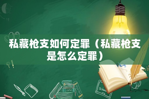 私藏槍支如何定罪（私藏槍支是怎么定罪）