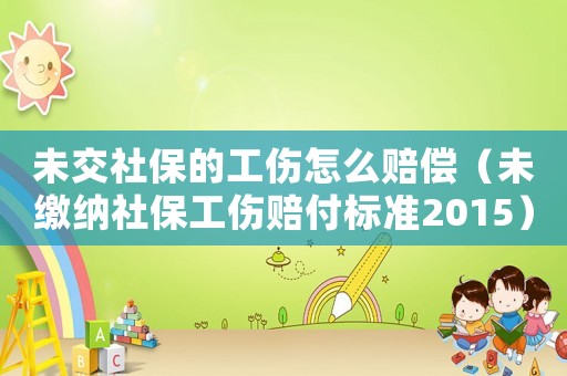 未交社保的工傷怎么賠償（未繳納社保工傷賠付標準2015）