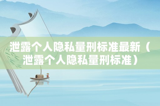 泄露個人隱私量刑標(biāo)準(zhǔn)最新（泄露個人隱私量刑標(biāo)準(zhǔn)）