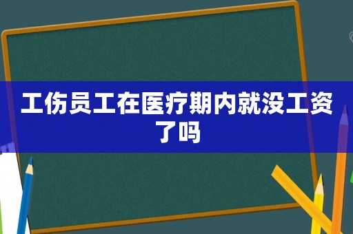 工傷員工在醫療期內就沒工資了嗎