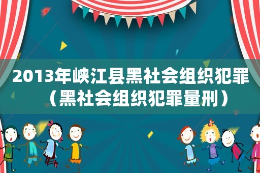 2013年峽江縣黑社會組織犯罪（黑社會組織犯罪量刑）