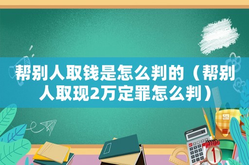 幫別人取錢是怎么判的（幫別人取現(xiàn)2萬定罪怎么判）