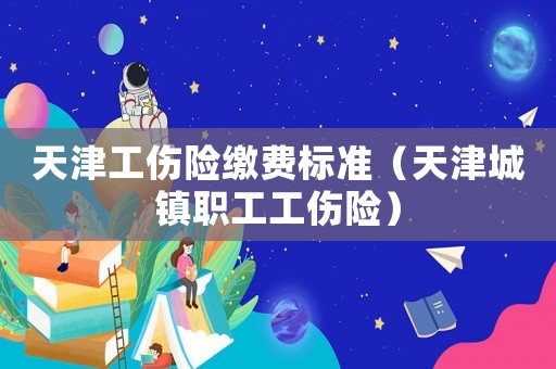 天津工傷險(xiǎn)繳費(fèi)標(biāo)準(zhǔn)（天津城鎮(zhèn)職工工傷險(xiǎn)）