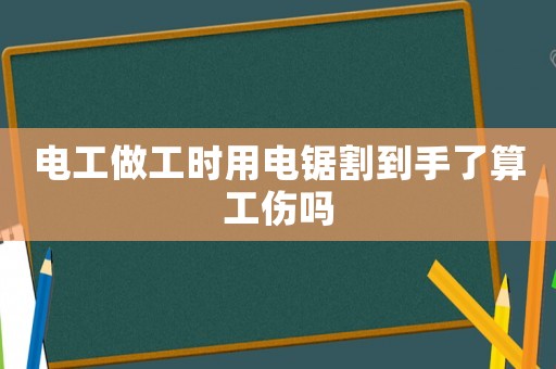 電工做工時用電鋸割到手了算工傷嗎