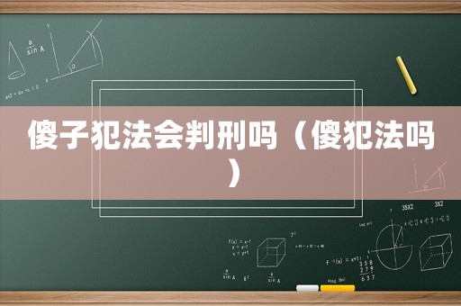 傻子犯法會判刑嗎（傻犯法嗎）