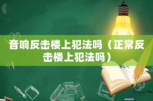 音響反擊樓上犯法嗎（正常反擊樓上犯法嗎）