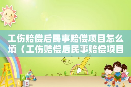 工傷賠償后民事賠償項(xiàng)目怎么填（工傷賠償后民事賠償項(xiàng)目）