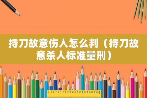 持刀故意傷人怎么判（持刀故意殺人標準量刑）
