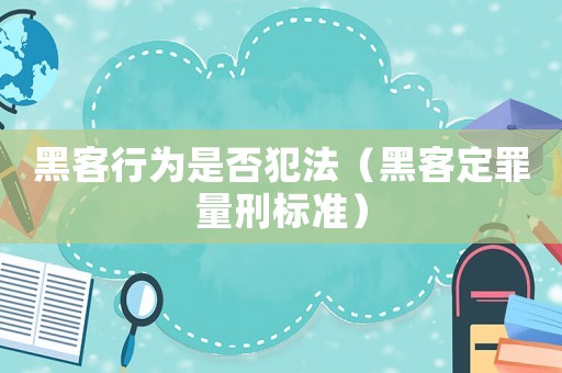 黑客行為是否犯法（黑客定罪量刑標(biāo)準(zhǔn)）