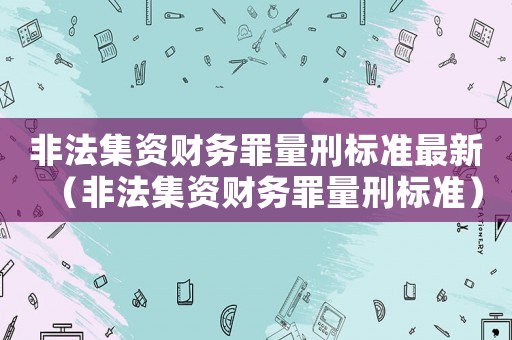 非法集資財務罪量刑標準最新（非法集資財務罪量刑標準）
