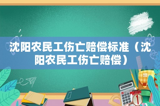 沈陽農民工傷亡賠償標準（沈陽農民工傷亡賠償）