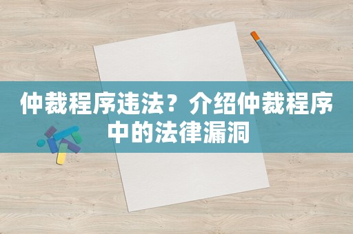 仲裁程序違法？介紹仲裁程序中的法律漏洞