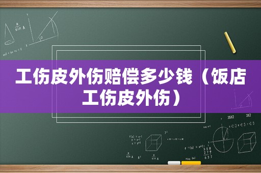 工傷皮外傷賠償多少錢（飯店工傷皮外傷）