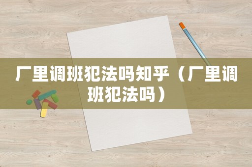 廠里調班犯法嗎知乎（廠里調班犯法嗎）