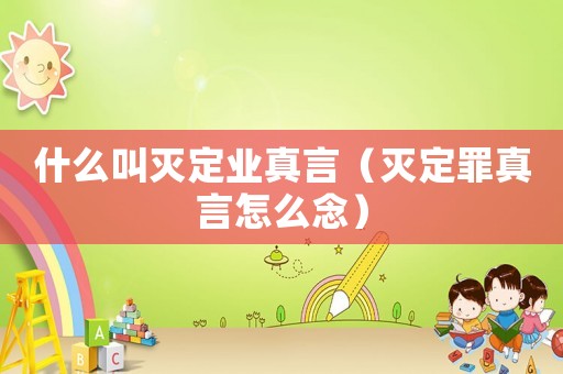 什么叫滅定業真言（滅定罪真言怎么念）
