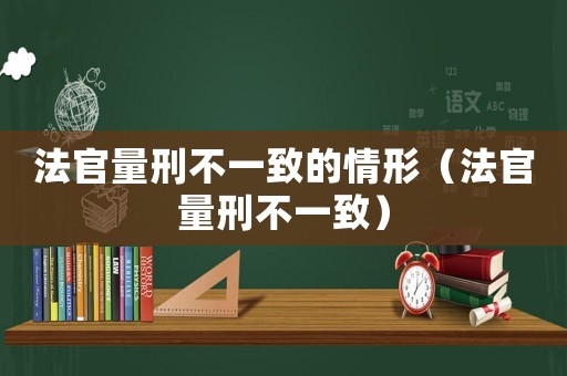 法官量刑不一致的情形（法官量刑不一致）
