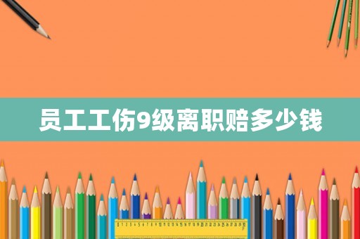 員工工傷9級離職賠多少錢