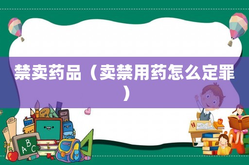 禁賣藥品（賣禁用藥怎么定罪）