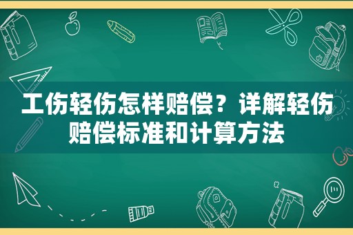工傷輕傷怎樣賠償？詳解輕傷賠償標準和計算方法