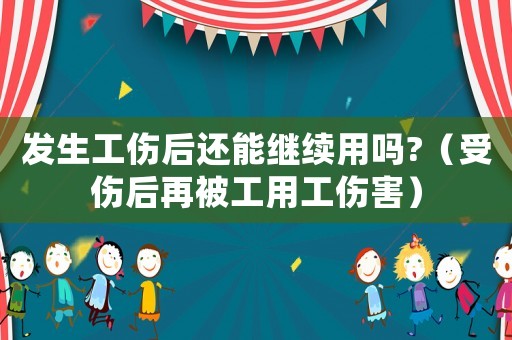 發(fā)生工傷后還能繼續(xù)用嗎?（受傷后再被工用工傷害）