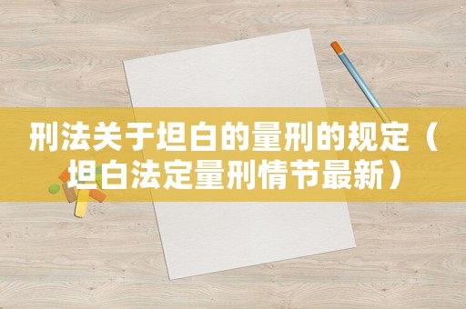 刑法關于坦白的量刑的規定（坦白法定量刑情節最新）