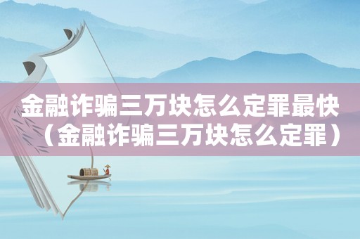 金融詐騙三萬塊怎么定罪最快（金融詐騙三萬塊怎么定罪）